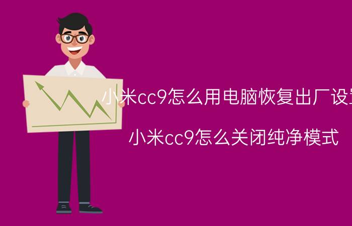 小米cc9怎么用电脑恢复出厂设置 小米cc9怎么关闭纯净模式？